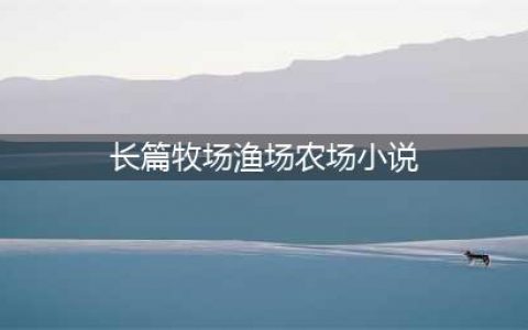 5本农场牧场渔场类种田文，温馨简单的小日常，适合休闲时看看(长篇牧场渔场农场小说)