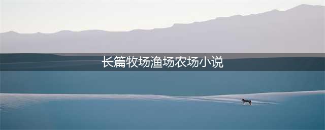 5本农场牧场渔场类种田文，温馨简单的小日常，适合休闲时看看(长篇牧场渔场农场小说)