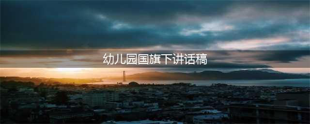 幼儿园幼儿国旗下讲话，精选10篇讲话稿(幼儿园国旗下讲话稿)