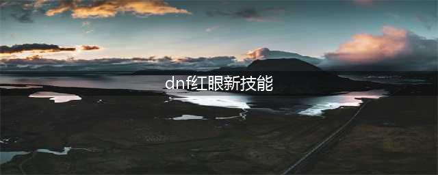 《DNF》2021红眼技能怎么点 红眼技能加点推荐(dnf红眼新技能)