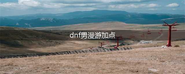 《DNF》男漫游PK加点分享 男漫游上分必看教学(dnf男漫游加点)