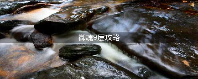 《阴阳师》御魂九层怎么通关 御魂九层通关攻略(御魂9层攻略)