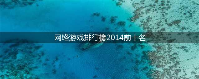 排名十的网络游戏前十名推荐2021 好玩的前十网游排行榜合集推荐有哪些(网络游戏排行榜2014前十名)