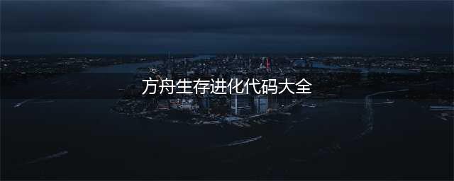 《方舟：生存进化》全控制台最新代码大全(方舟生存进化代码大全)