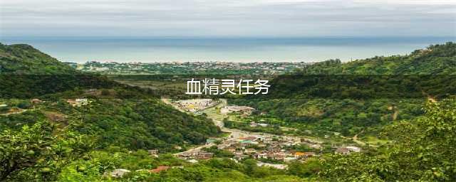 魔兽世界9.2.5新血精灵剧情任务流程及奖励一览(血精灵任务)