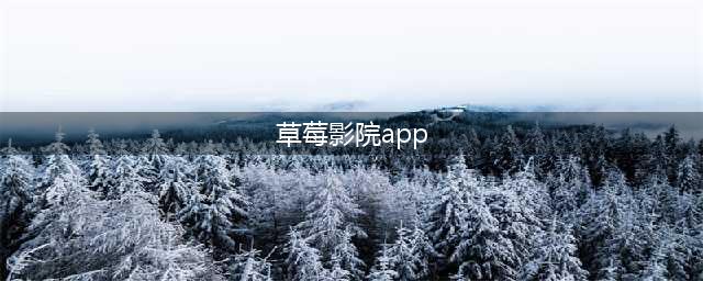 草莓影院您的私人高清影视宝库(草莓影院app)