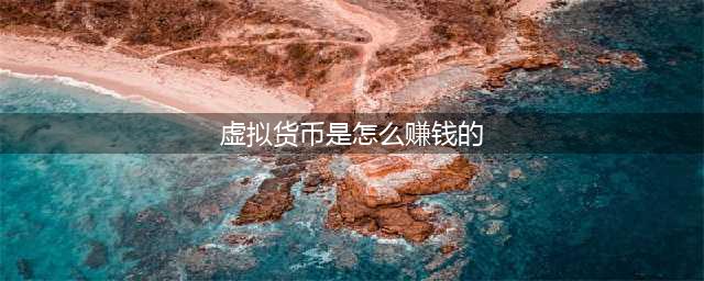 玩虚拟币如何挣钱？请听我娓娓道来吧(虚拟货币是怎么赚钱的)