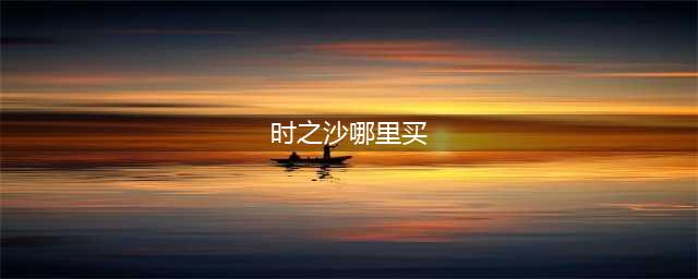《魔兽世界》怎么获得时之沙 时之沙获得方法分享(时之沙哪里买)