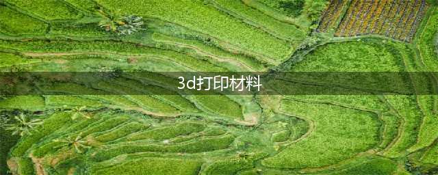3D打印常用材料：ABS、PLA、PC、尼龙、(3d打印材料)