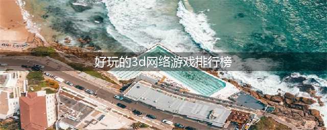 3d网游排行榜前十名网络游戏有哪些2022 好玩的3D手机游戏推荐下载(好玩的3d网络游戏排行榜)