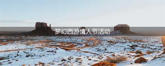《梦幻西游》情人节有什么活动 2020情人节活动内容一览(梦幻西游情人节活动)