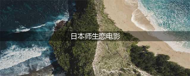 十部日本师生恋电影，甜到上头的爱情故事(日本师生恋电影)