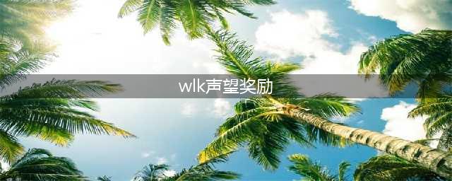 魔兽世界wlk声望奖励大全 魔兽世界wlk声望怎么刷