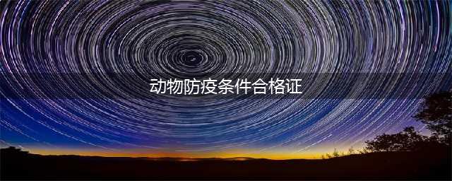 《动物防疫条件合格证》详细解读(动物防疫条件合格证)