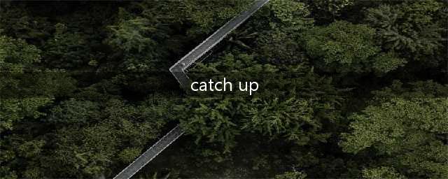 “catch up”可不是“来追我呀！”这些常用口语，千万别再搞错了！(catch up)