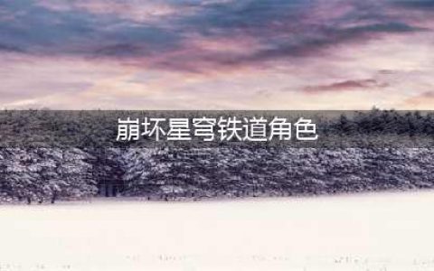 崩坏星穹铁道五星角色排行推荐，崩坏星穹铁道5星人物强度排名榜(崩坏星穹铁道角色)