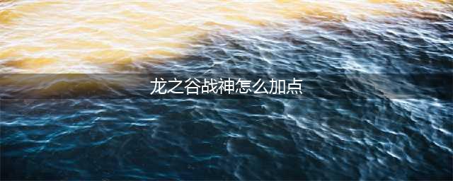 《龙之谷2手游》战神怎么加点 战神技能加点方案汇总(龙之谷战神怎么加点)
