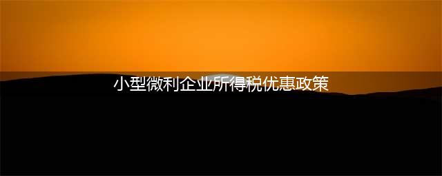 2023年小型微利企业所得税优惠政策新解读(小型微利企业所得税优惠政策)