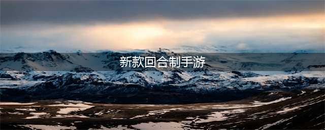 回合制手游排行榜2022 最新回合制手游排行(新款回合制手游)