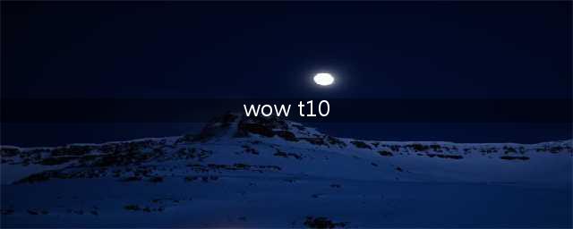 《魔兽世界》t10套装属性,wow怀旧服全职业t10套装属性汇总(wow t10)