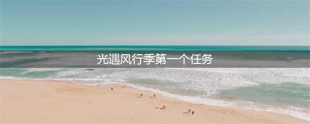 《光遇》风行季第一个任务完成攻略 风行季第一个任务怎么完成