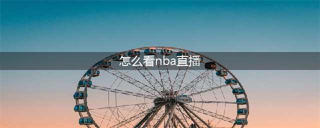 如何观看NBA比赛直播？直播源分享，免费高清收看！(怎么看nba直播)