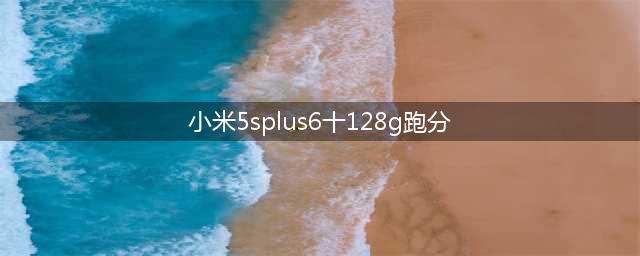 跑分史无前例 双摄大屏小米5s Plus诚意满满(小米5splus6十128g跑分)