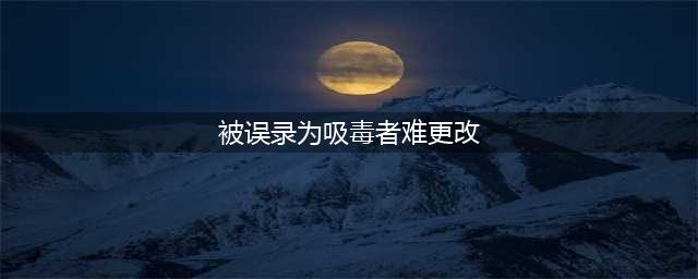 宜宾小伙被误录为吸毒者难更改 需随身携带警方证明(被误录为吸毒者难更改)