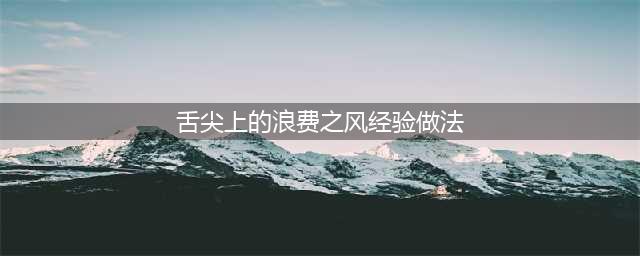 整治浪费之风，杜绝“舌尖上的浪费”(舌尖上的浪费之风经验做法)
