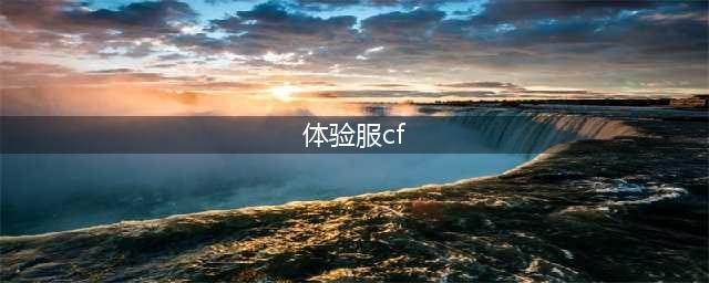 《cf》体验服如何进 体验服进入方法一览(体验服cf)
