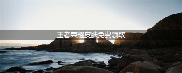 《王者荣耀》83款永久皮肤怎么免费领取 最强福利领取方法(王者荣耀皮肤免费领取)