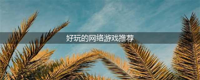 网游排行榜2020排行榜前十名 好玩的网络游戏手游推荐(好玩的网络游戏推荐)