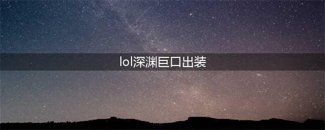 《LOL》10.22深渊巨口怎么玩 出装技能加点推荐(lol深渊巨口出装)