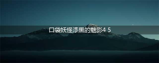 口袋妖怪漆黑的魅影4.5完美版攻略大全（全）(口袋妖怪漆黑的魅影4 5)