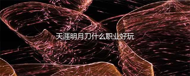 《天涯明月刀》哪个职业好玩不烧钱 平民玩家职业推荐攻略