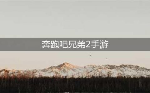 奔跑吧兄弟2游戏下载2022 奔跑吧兄弟2下载教程(奔跑吧兄弟2手游)