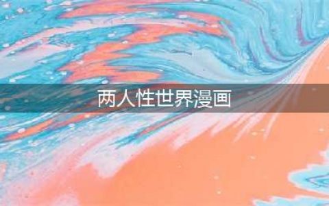 探索两人性世界的奇幻旅程——《两人性世界漫画67》解析(两人性世界漫画)