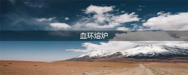 血环熔炉在哪里儿(血环熔炉)