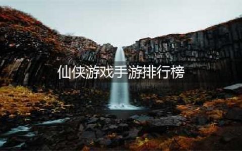 热门仙侠手游排行榜前十名2022 最新最热门的仙侠手游推荐合集(仙侠游戏手游排行榜)