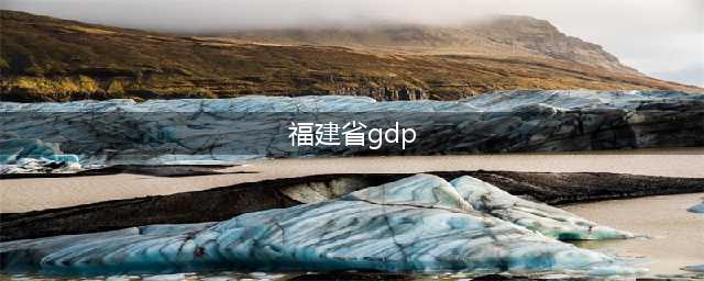 2023年福建各市GDP数据公布：福州总量最高，宁德增速最快(福建省gdp)
