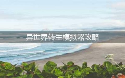《异世界转生模拟器》最快通关攻略介绍 新手图文全攻略(异世界转生模拟器攻略)
