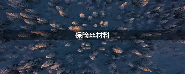 保险丝是什么材料？保险丝的结构组成与工作原理(保险丝材料)