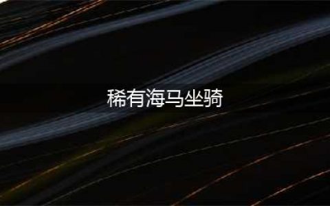 《魔兽世界》8.2海马坐骑怎么获得 海马坐骑获得方法(稀有海马坐骑)