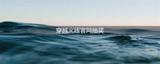 《cf》官网最新抽奖活动地址是多少 官网最新抽奖活动网址介绍(穿越火线官网抽奖)