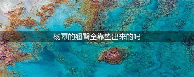 杨幂的翘臀全靠垫出来的吗(杨幂的翘臀全靠垫出来的吗)