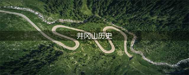 井冈山，天下第一山(井冈山历史)