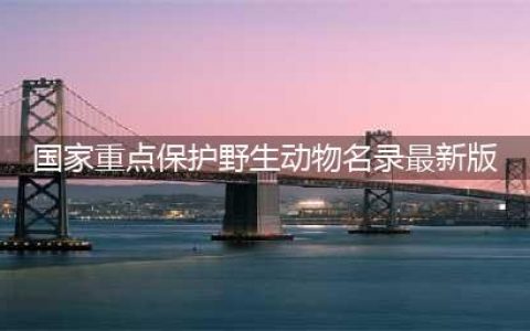 新版《国家重点保护野生动物名录》正式公布(国家重点保护野生动物名录最新版)
