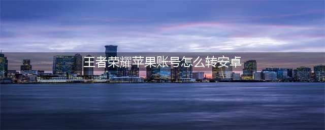 《王者荣耀》苹果系统转移到安卓系统操作方法[多图] 苹果账号怎么转安卓(王者荣耀苹果账号怎么转安卓)