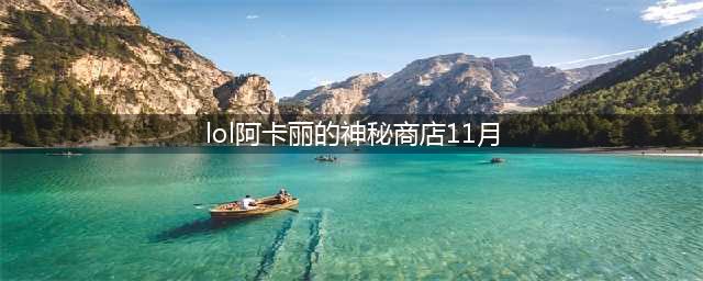 《LOL》11月阿卡丽的神秘商店入口 阿卡丽的神秘商店11月地址(lol阿卡丽的神秘商店11月)