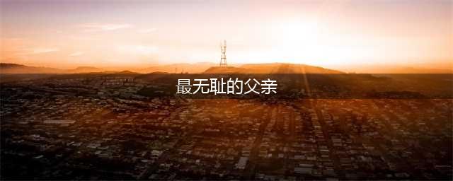 最无耻的父亲，强纳自己的女儿为妾，只为满足自己的“兽欲”(最无耻的父亲)